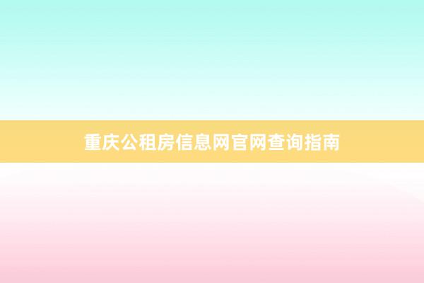 重庆公租房信息网官网查询指南